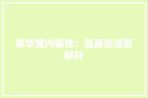 龙华室内装修：品质生活新标杆