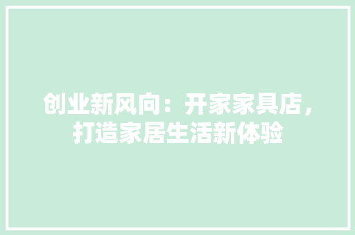 创业新风向：开家家具店，打造家居生活新体验