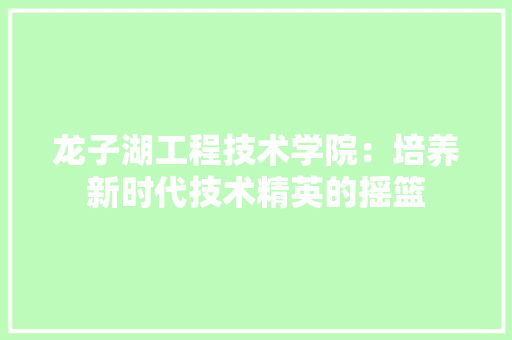 龙子湖工程技术学院：培养新时代技术精英的摇篮