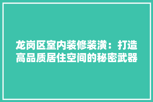 龙岗区室内装修装潢：打造高品质居住空间的秘密武器 室内设计