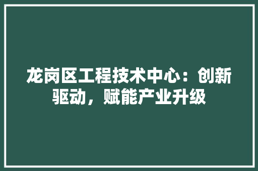 龙岗区工程技术中心：创新驱动，赋能产业升级