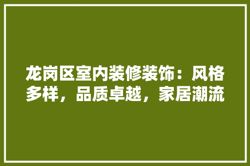 龙岗区室内装修装饰：风格多样，品质卓越，家居潮流 室内设计