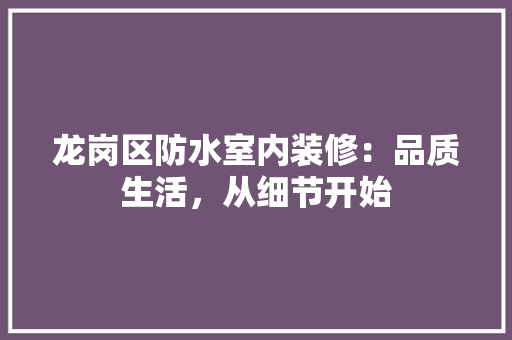 龙岗区防水室内装修：品质生活，从细节开始 室内设计