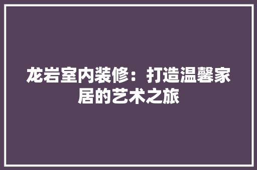 龙岩室内装修：打造温馨家居的艺术之旅