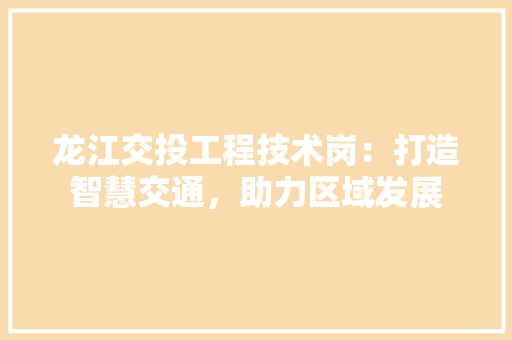 龙江交投工程技术岗：打造智慧交通，助力区域发展