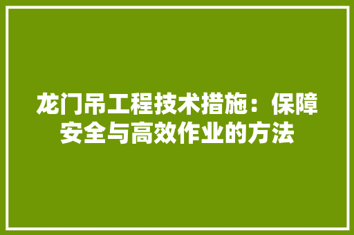 龙门吊工程技术措施：保障安全与高效作业的方法 室内设计