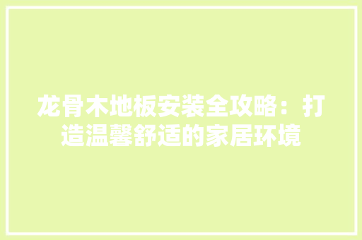 龙骨木地板安装全攻略：打造温馨舒适的家居环境