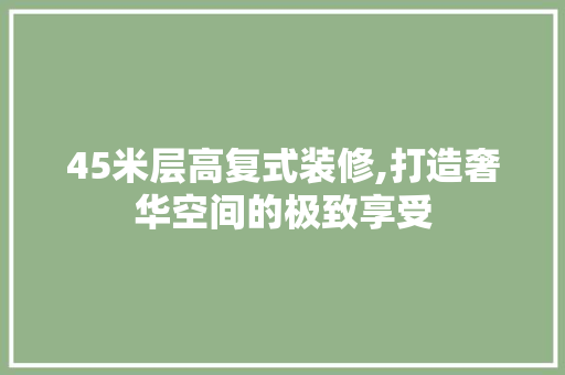 45米层高复式装修,打造奢华空间的极致享受 中式风格装饰