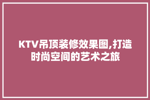 KTV吊顶装修效果图,打造时尚空间的艺术之旅 家居装修