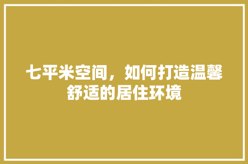 七平米空间，如何打造温馨舒适的居住环境 地板材料