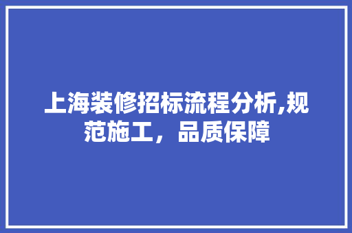 上海装修招标流程分析,规范施工，品质保障