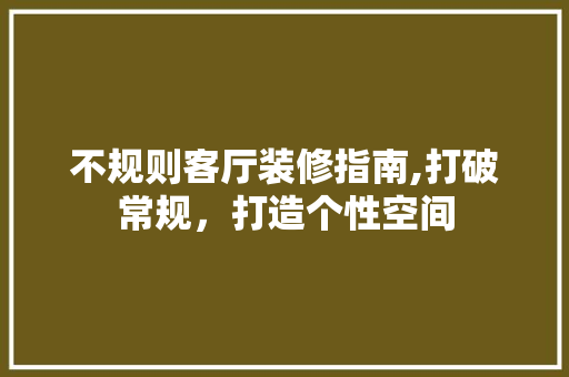 不规则客厅装修指南,打破常规，打造个性空间