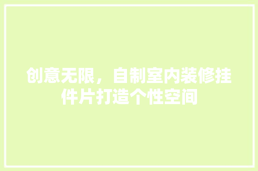 创意无限，自制室内装修挂件片打造个性空间 家居装修