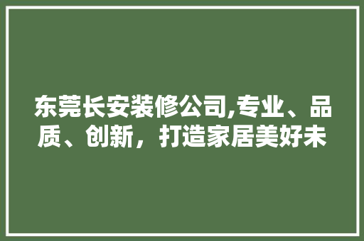 东莞长安装修公司,专业、品质、创新，打造家居美好未来 地板材料