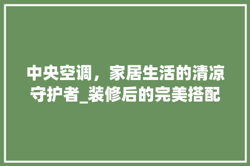 中央空调，家居生活的清凉守护者_装修后的完美搭配 软装设计