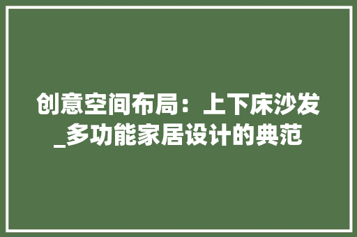 创意空间布局：上下床沙发_多功能家居设计的典范 家居装修