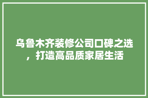 乌鲁木齐装修公司口碑之选，打造高品质家居生活 现代风格装饰