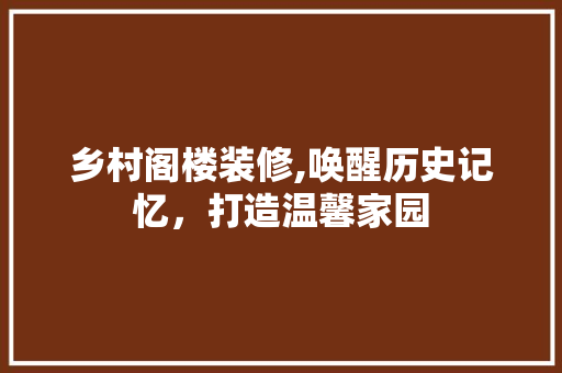 乡村阁楼装修,唤醒历史记忆，打造温馨家园 家居装修