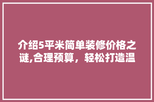 介绍5平米简单装修价格之谜,合理预算，轻松打造温馨小空间 地板材料