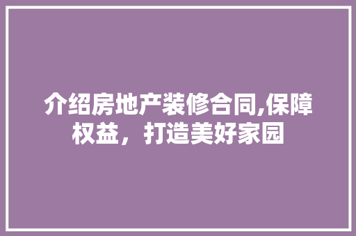 介绍房地产装修合同,保障权益，打造美好家园 室内设计
