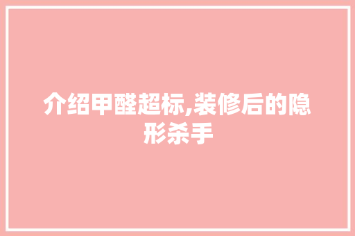 介绍甲醛超标,装修后的隐形杀手 卧室装修