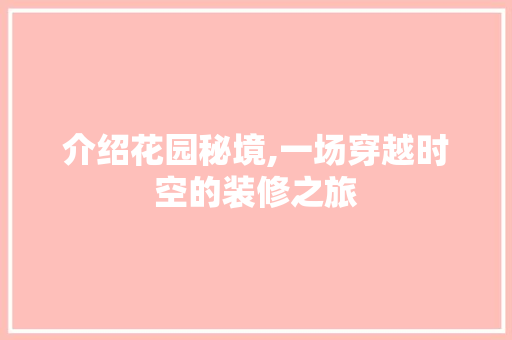 介绍花园秘境,一场穿越时空的装修之旅 软装设计