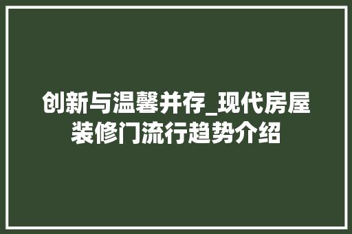 创新与温馨并存_现代房屋装修门流行趋势介绍 家居装修