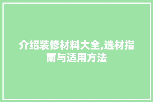 介绍装修材料大全,选材指南与适用方法