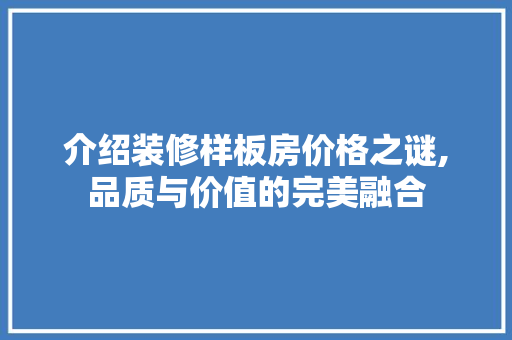 介绍装修样板房价格之谜,品质与价值的完美融合