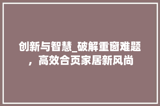 创新与智慧_破解重窗难题，高效合页家居新风尚 家居装修