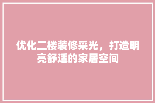 优化二楼装修采光，打造明亮舒适的家居空间 家居装修