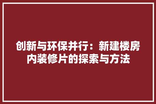 创新与环保并行：新建楼房内装修片的探索与方法