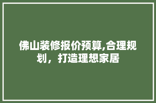 佛山装修报价预算,合理规划，打造理想家居 客厅装修