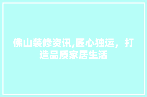 佛山装修资讯,匠心独运，打造品质家居生活 卧室装修