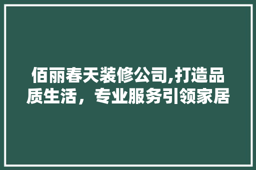 佰丽春天装修公司,打造品质生活，专业服务引领家居新风尚 地板材料