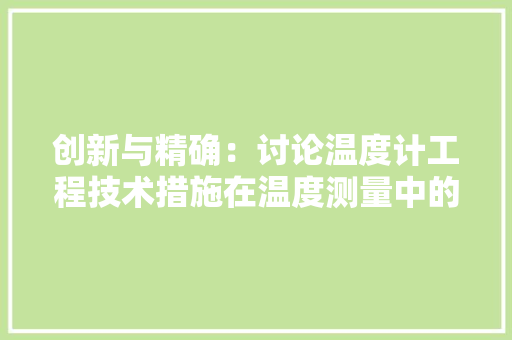 创新与精确：讨论温度计工程技术措施在温度测量中的应用 家居装修