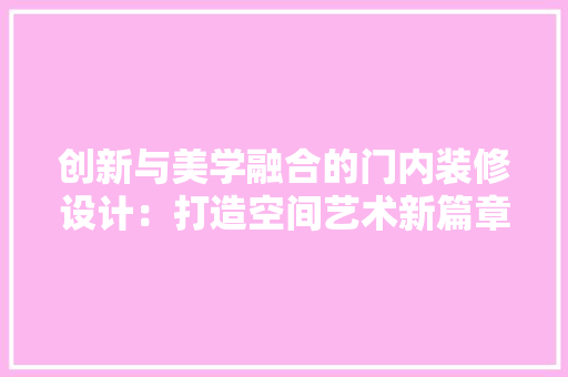 创新与美学融合的门内装修设计：打造空间艺术新篇章 家居装修