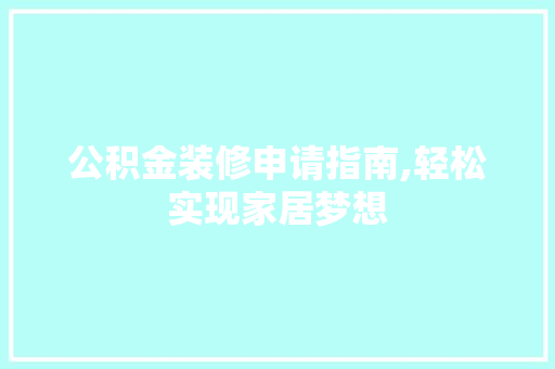 公积金装修申请指南,轻松实现家居梦想 地板材料