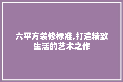 六平方装修标准,打造精致生活的艺术之作 客厅装修