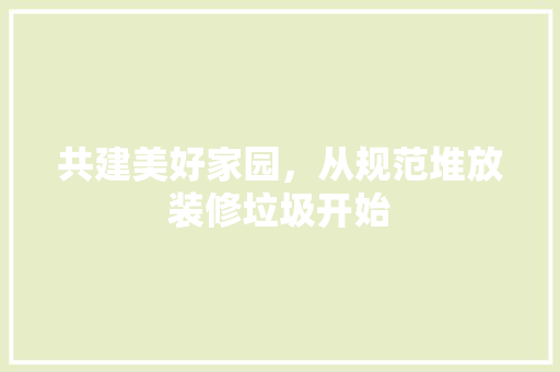 共建美好家园，从规范堆放装修垃圾开始 木雕艺术
