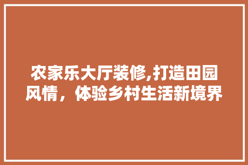 农家乐大厅装修,打造田园风情，体验乡村生活新境界 客厅装修