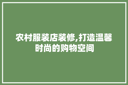 农村服装店装修,打造温馨时尚的购物空间 室内设计