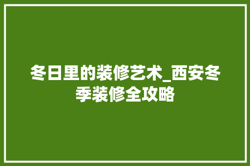 冬日里的装修艺术_西安冬季装修全攻略 卧室装修