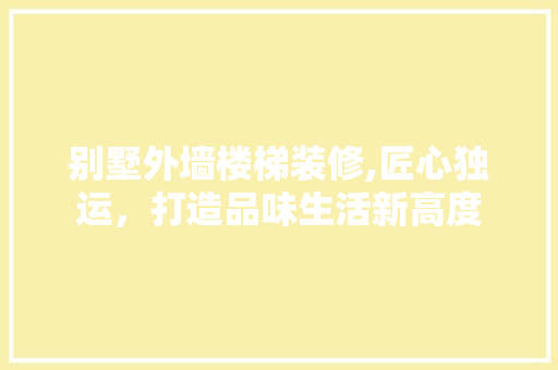 别墅外墙楼梯装修,匠心独运，打造品味生活新高度 现代风格装饰