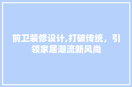 前卫装修设计,打破传统，引领家居潮流新风尚
