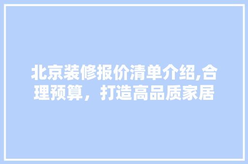 北京装修报价清单介绍,合理预算，打造高品质家居 室内设计