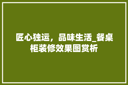 匠心独运，品味生活_餐桌柜装修效果图赏析 室内设计