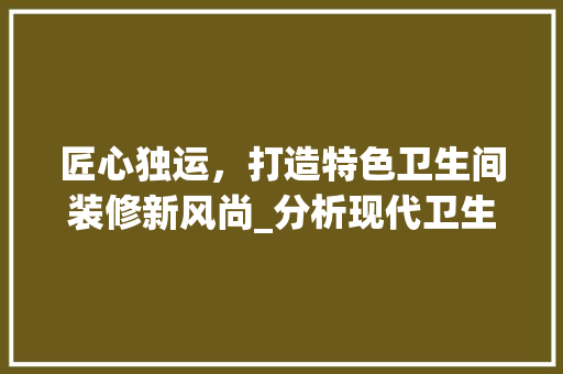 匠心独运，打造特色卫生间装修新风尚_分析现代卫生间装修布局与设计之路 卧室装修