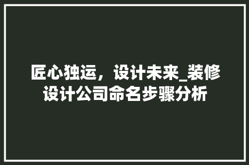 匠心独运，设计未来_装修设计公司命名步骤分析