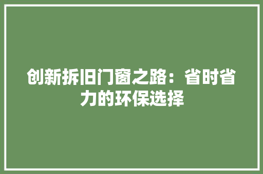 创新拆旧门窗之路：省时省力的环保选择 家居装修